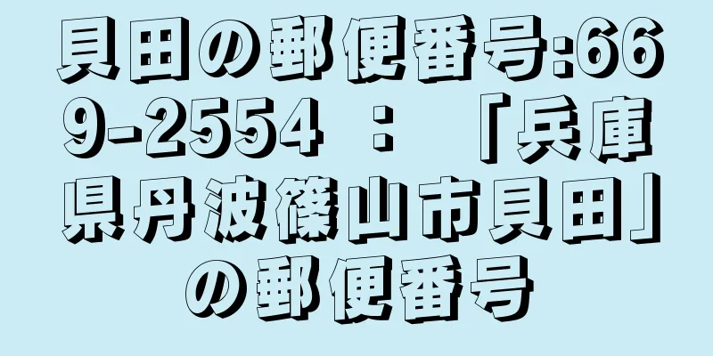 貝田の郵便番号:669-2554 ： 「兵庫県丹波篠山市貝田」の郵便番号