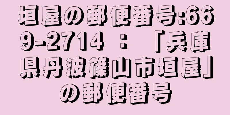 垣屋の郵便番号:669-2714 ： 「兵庫県丹波篠山市垣屋」の郵便番号