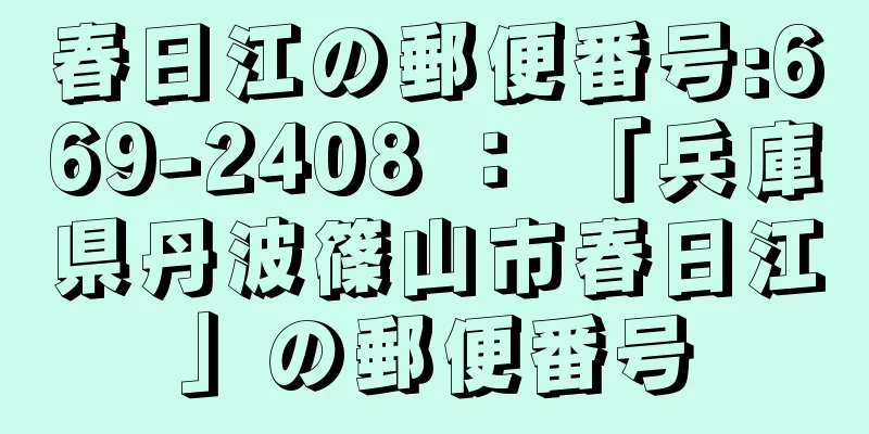 春日江の郵便番号:669-2408 ： 「兵庫県丹波篠山市春日江」の郵便番号