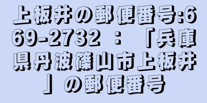 上板井の郵便番号:669-2732 ： 「兵庫県丹波篠山市上板井」の郵便番号