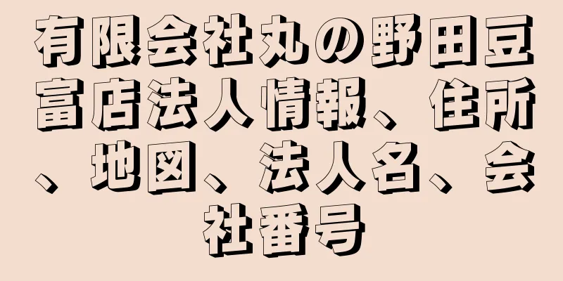 有限会社丸の野田豆富店法人情報、住所、地図、法人名、会社番号