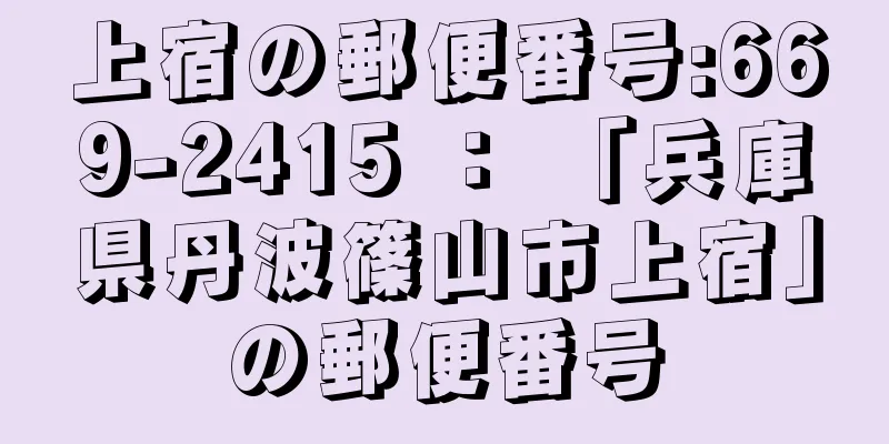 上宿の郵便番号:669-2415 ： 「兵庫県丹波篠山市上宿」の郵便番号