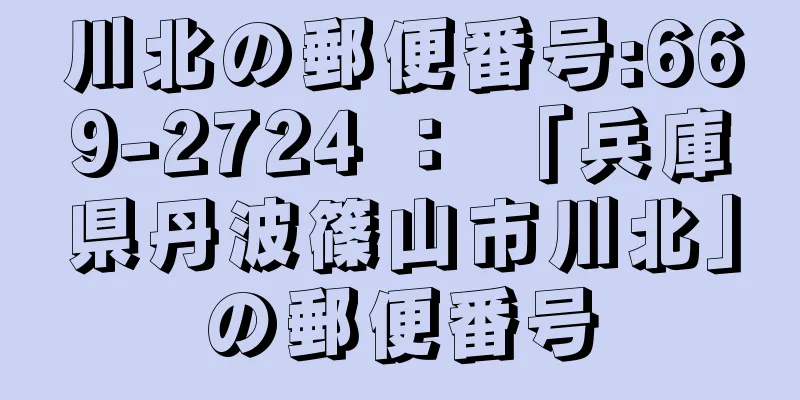 川北の郵便番号:669-2724 ： 「兵庫県丹波篠山市川北」の郵便番号