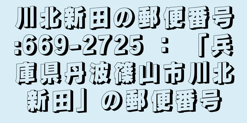 川北新田の郵便番号:669-2725 ： 「兵庫県丹波篠山市川北新田」の郵便番号