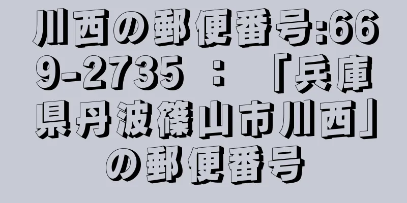 川西の郵便番号:669-2735 ： 「兵庫県丹波篠山市川西」の郵便番号