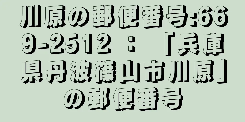 川原の郵便番号:669-2512 ： 「兵庫県丹波篠山市川原」の郵便番号