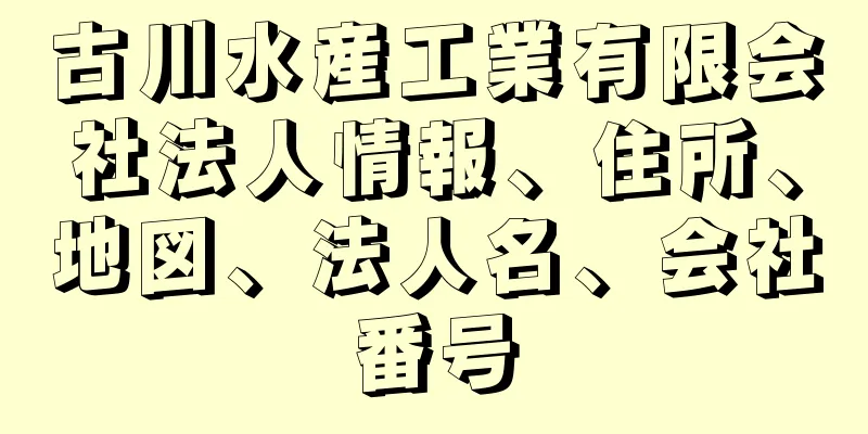 古川水産工業有限会社法人情報、住所、地図、法人名、会社番号