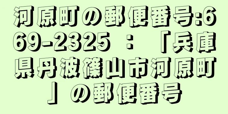 河原町の郵便番号:669-2325 ： 「兵庫県丹波篠山市河原町」の郵便番号