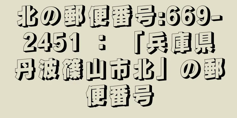 北の郵便番号:669-2451 ： 「兵庫県丹波篠山市北」の郵便番号