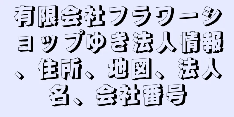 有限会社フラワーショップゆき法人情報、住所、地図、法人名、会社番号