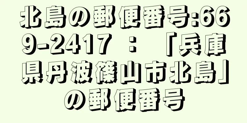 北島の郵便番号:669-2417 ： 「兵庫県丹波篠山市北島」の郵便番号