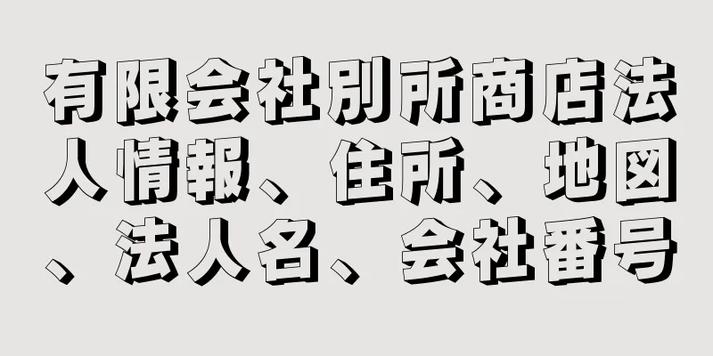 有限会社別所商店法人情報、住所、地図、法人名、会社番号