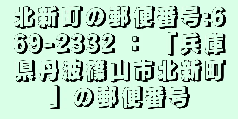 北新町の郵便番号:669-2332 ： 「兵庫県丹波篠山市北新町」の郵便番号