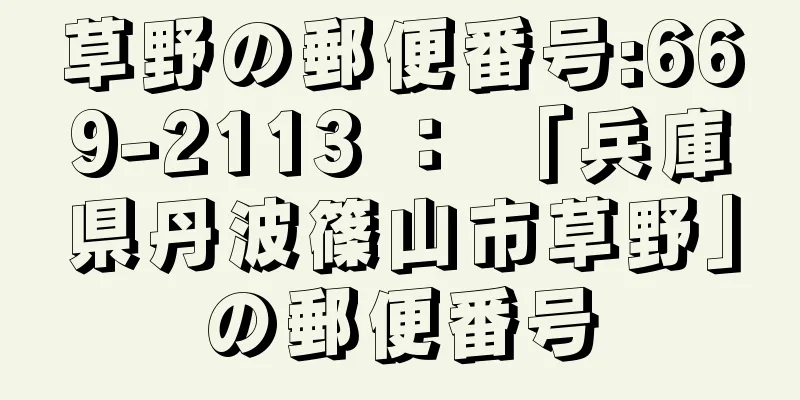 草野の郵便番号:669-2113 ： 「兵庫県丹波篠山市草野」の郵便番号