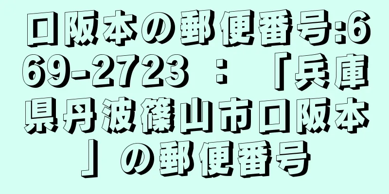 口阪本の郵便番号:669-2723 ： 「兵庫県丹波篠山市口阪本」の郵便番号