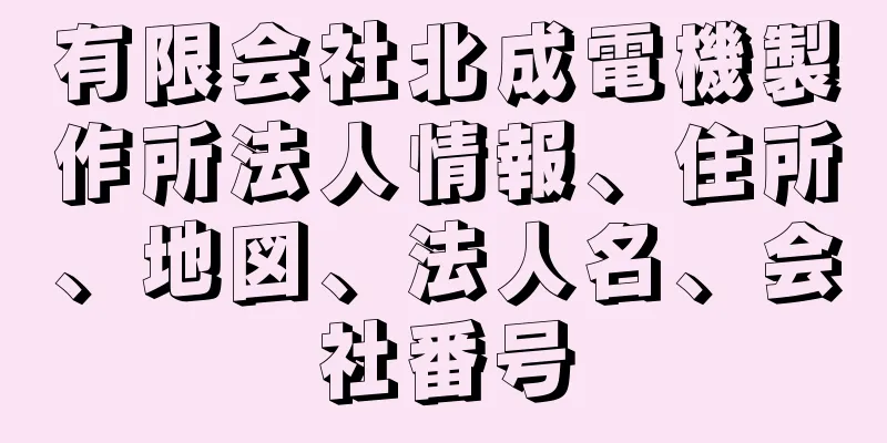 有限会社北成電機製作所法人情報、住所、地図、法人名、会社番号