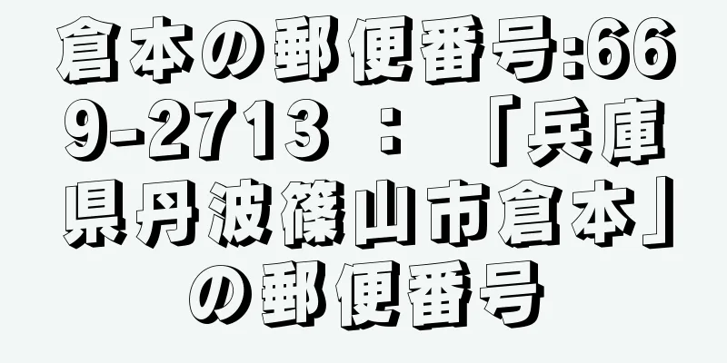 倉本の郵便番号:669-2713 ： 「兵庫県丹波篠山市倉本」の郵便番号