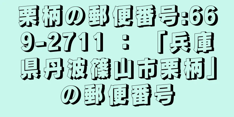 栗柄の郵便番号:669-2711 ： 「兵庫県丹波篠山市栗柄」の郵便番号