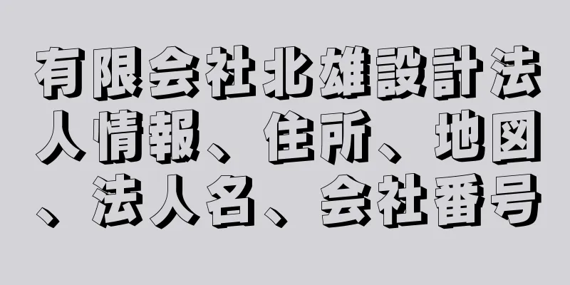 有限会社北雄設計法人情報、住所、地図、法人名、会社番号