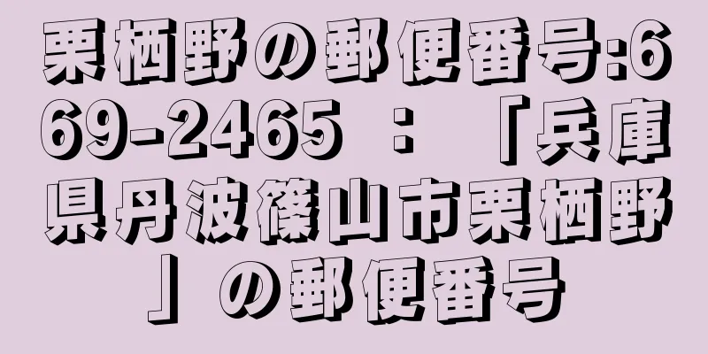 栗栖野の郵便番号:669-2465 ： 「兵庫県丹波篠山市栗栖野」の郵便番号