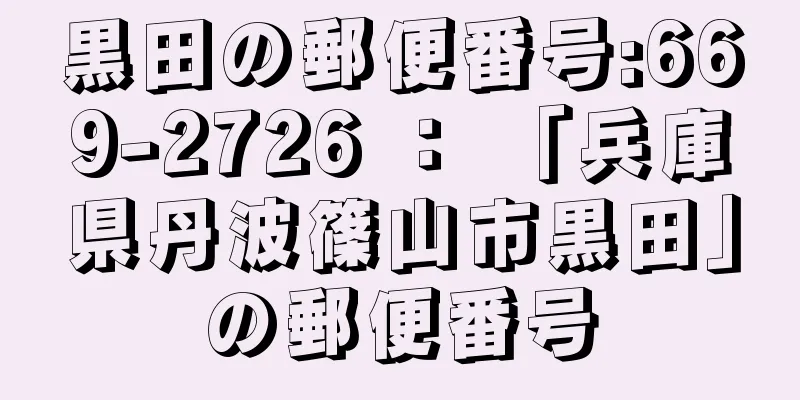 黒田の郵便番号:669-2726 ： 「兵庫県丹波篠山市黒田」の郵便番号