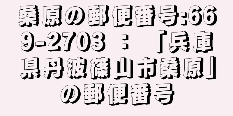 桑原の郵便番号:669-2703 ： 「兵庫県丹波篠山市桑原」の郵便番号