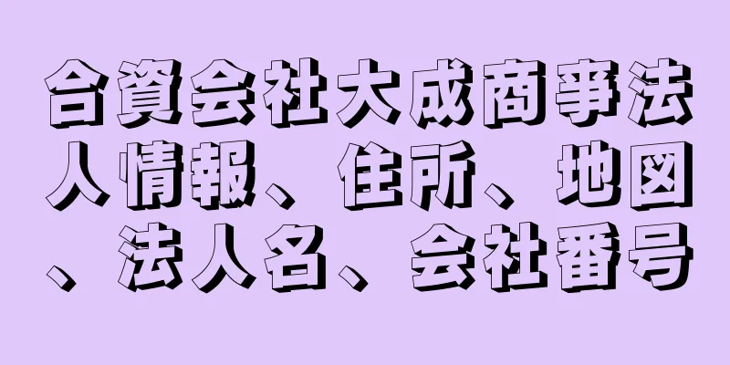 合資会社大成商亊法人情報、住所、地図、法人名、会社番号