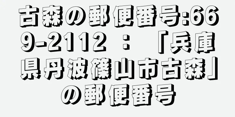 古森の郵便番号:669-2112 ： 「兵庫県丹波篠山市古森」の郵便番号