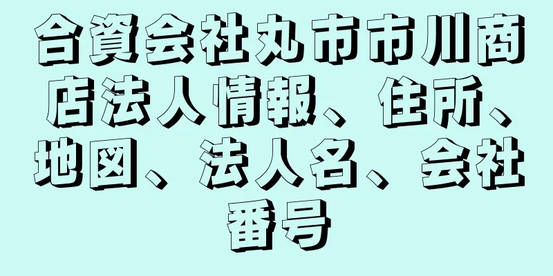 合資会社丸市市川商店法人情報、住所、地図、法人名、会社番号