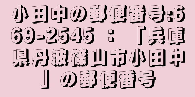 小田中の郵便番号:669-2545 ： 「兵庫県丹波篠山市小田中」の郵便番号