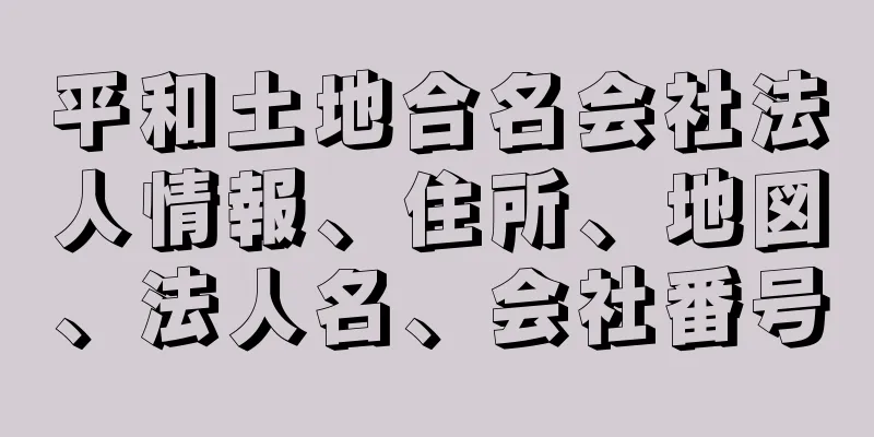 平和土地合名会社法人情報、住所、地図、法人名、会社番号