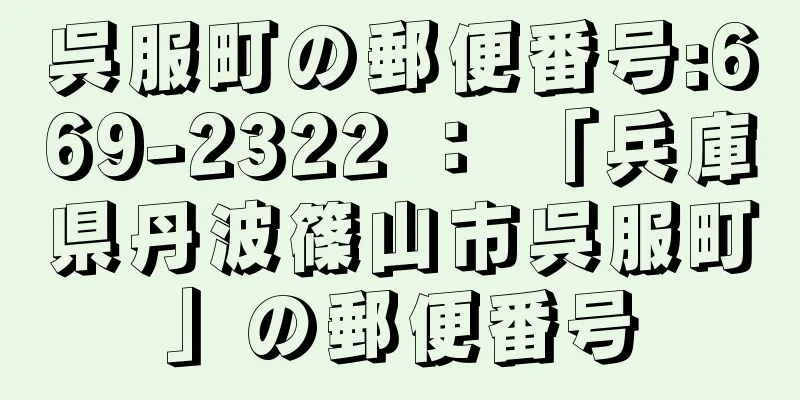 呉服町の郵便番号:669-2322 ： 「兵庫県丹波篠山市呉服町」の郵便番号