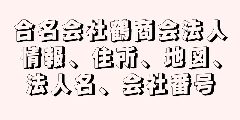 合名会社鶴商会法人情報、住所、地図、法人名、会社番号