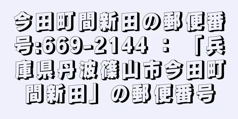 今田町間新田の郵便番号:669-2144 ： 「兵庫県丹波篠山市今田町間新田」の郵便番号