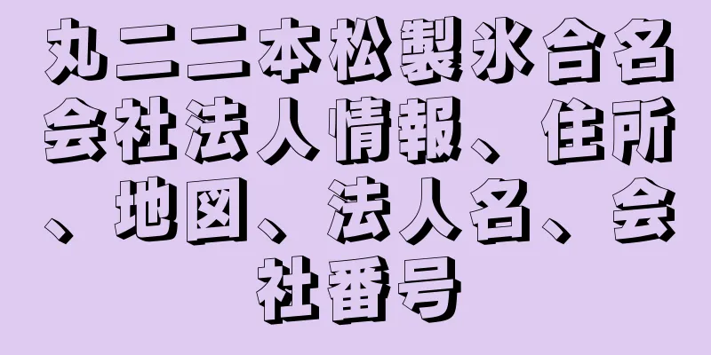 丸二二本松製氷合名会社法人情報、住所、地図、法人名、会社番号