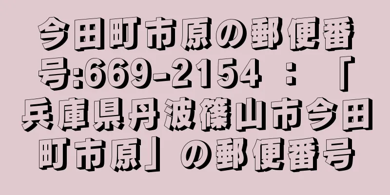 今田町市原の郵便番号:669-2154 ： 「兵庫県丹波篠山市今田町市原」の郵便番号