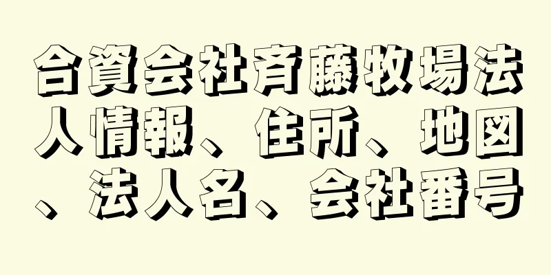 合資会社斉藤牧場法人情報、住所、地図、法人名、会社番号