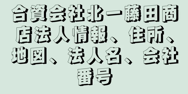 合資会社北一藤田商店法人情報、住所、地図、法人名、会社番号