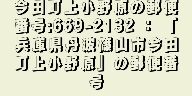 今田町上小野原の郵便番号:669-2132 ： 「兵庫県丹波篠山市今田町上小野原」の郵便番号