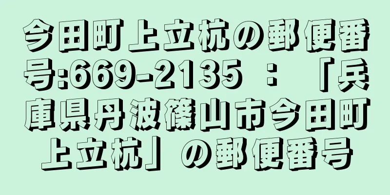 今田町上立杭の郵便番号:669-2135 ： 「兵庫県丹波篠山市今田町上立杭」の郵便番号