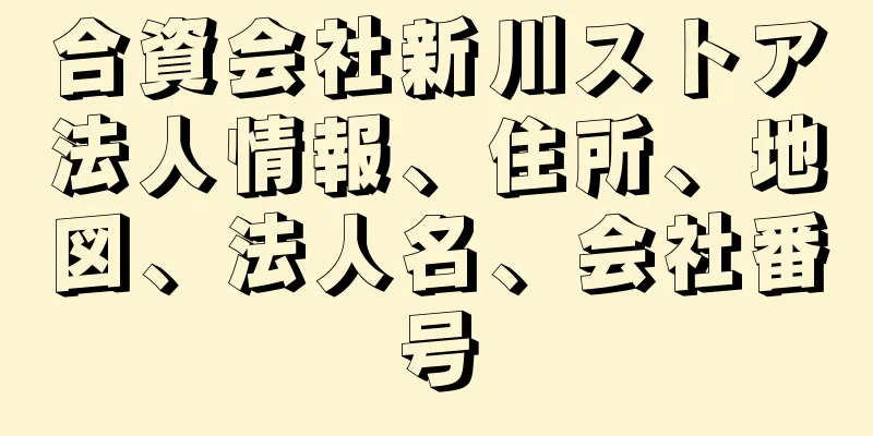 合資会社新川ストア法人情報、住所、地図、法人名、会社番号