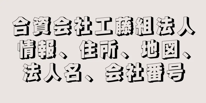 合資会社工藤組法人情報、住所、地図、法人名、会社番号