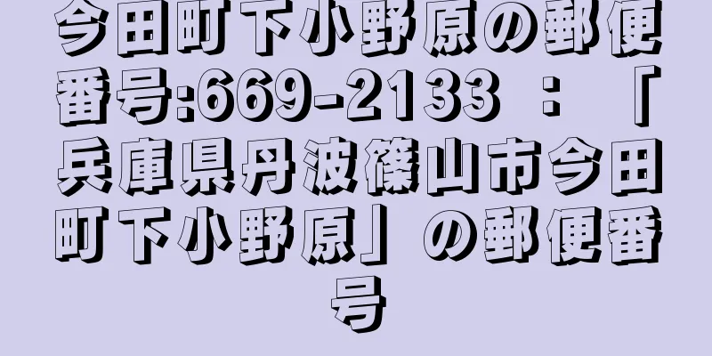 今田町下小野原の郵便番号:669-2133 ： 「兵庫県丹波篠山市今田町下小野原」の郵便番号