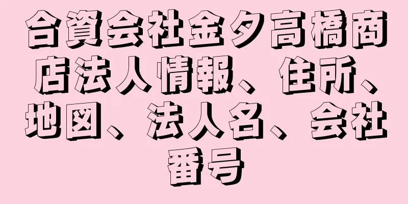 合資会社金夕高橋商店法人情報、住所、地図、法人名、会社番号