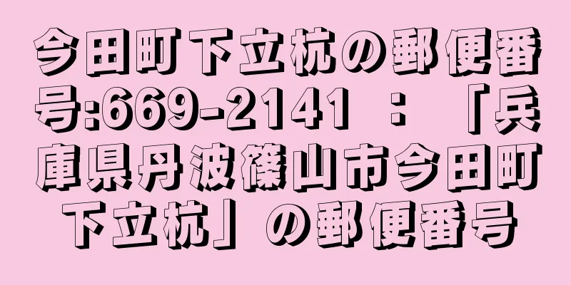 今田町下立杭の郵便番号:669-2141 ： 「兵庫県丹波篠山市今田町下立杭」の郵便番号