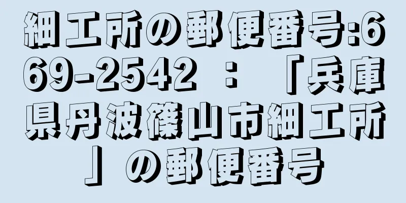 細工所の郵便番号:669-2542 ： 「兵庫県丹波篠山市細工所」の郵便番号