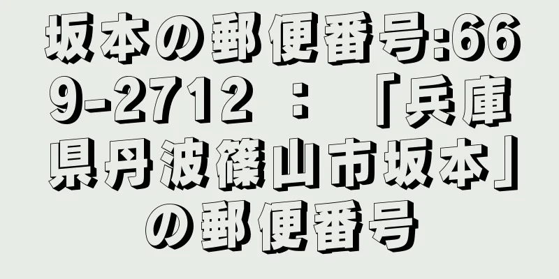 坂本の郵便番号:669-2712 ： 「兵庫県丹波篠山市坂本」の郵便番号