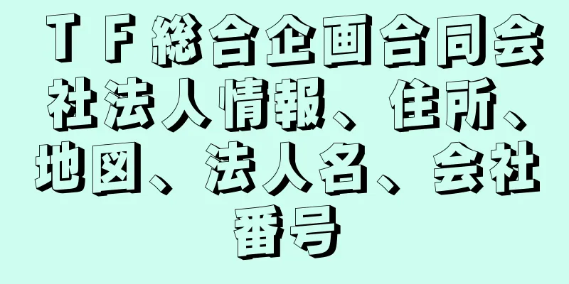 ＴＦ総合企画合同会社法人情報、住所、地図、法人名、会社番号