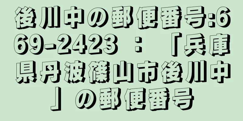 後川中の郵便番号:669-2423 ： 「兵庫県丹波篠山市後川中」の郵便番号