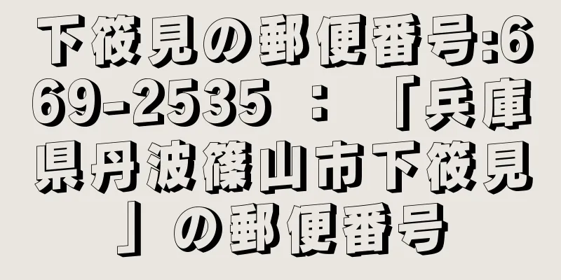 下筱見の郵便番号:669-2535 ： 「兵庫県丹波篠山市下筱見」の郵便番号